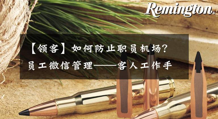 【领客】如何防止职员机场?员工微信管理——客人工作手机的选择