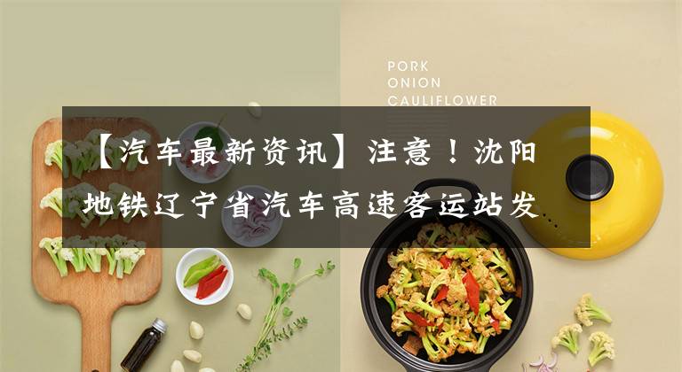 【汽车最新资讯】注意！沈阳地铁辽宁省汽车高速客运站发布最新通知。