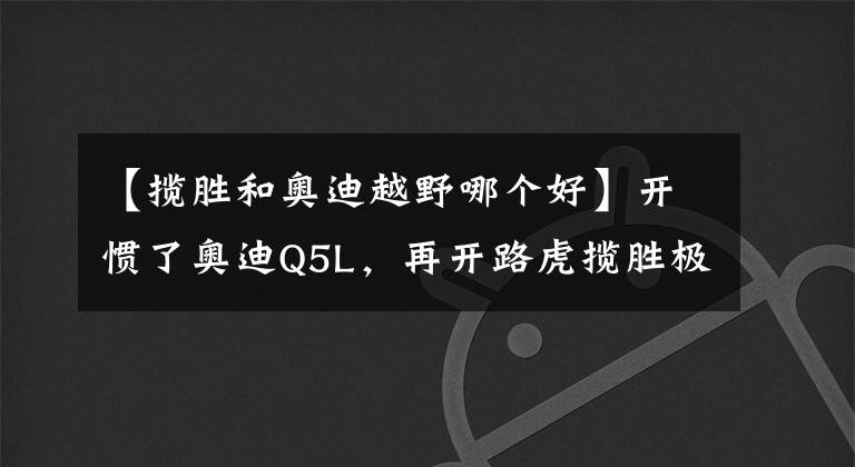 【揽胜和奥迪越野哪个好】开惯了奥迪Q5L，再开路虎揽胜极光L，车主：对比后发现差距明显