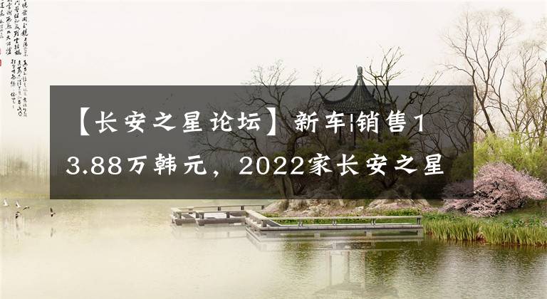【长安之星论坛】新车|销售13.88万韩元，2022家长安之星推出9EV 7辆公交车，续航260公里。