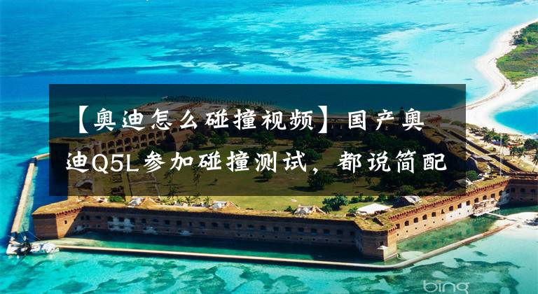 【奥迪怎么碰撞视频】国产奥迪Q5L参加碰撞测试，都说简配，可这样的表现你们满意吗？