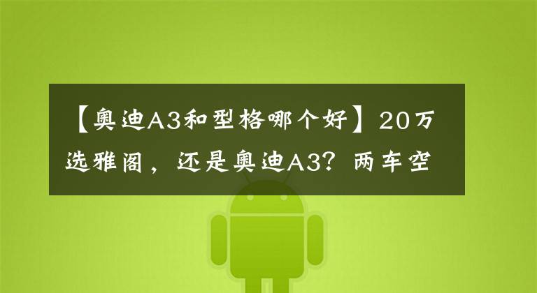 【奥迪A3和型格哪个好】20万选雅阁,还是奥迪A3?两车空间、动力、保养费用分析