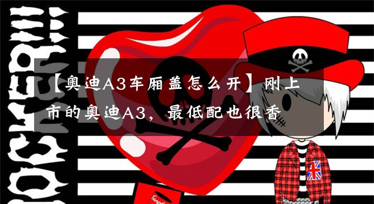 【奥迪A3车厢盖怎么开】刚上市的奥迪A3,最低配也很香
