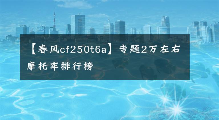 【春风cf250t6a】专题2万左右摩托车排行榜