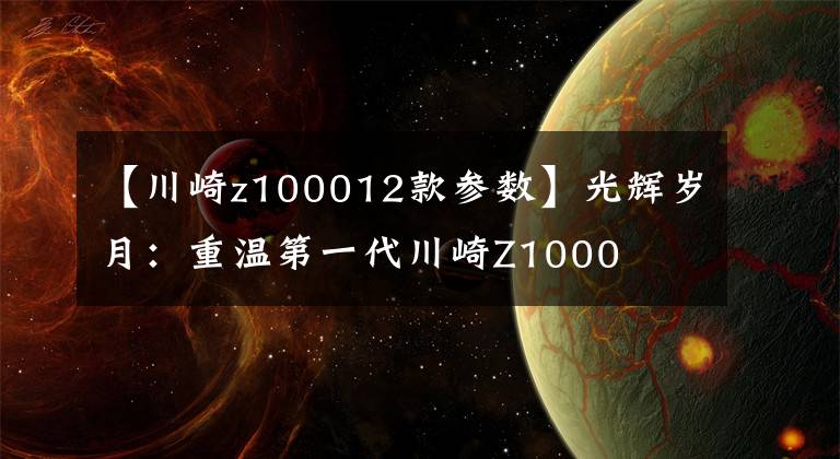 【川崎z100012款参数】光辉岁月：重温第一代川崎Z1000
