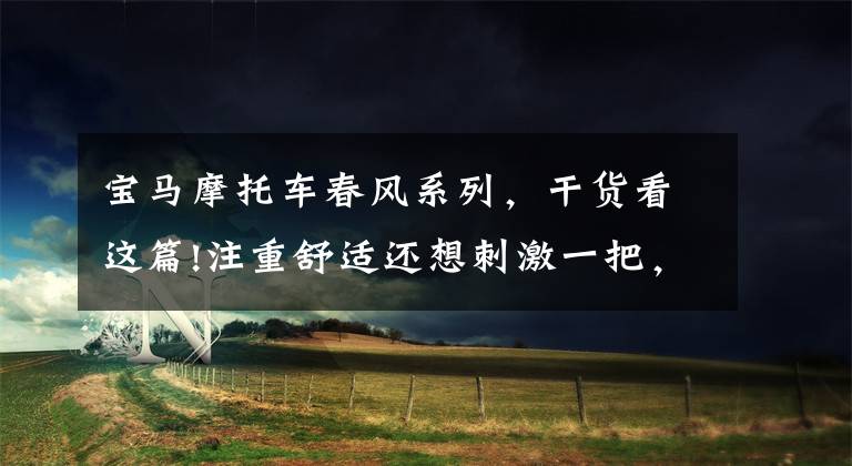 宝马摩托车春风系列，干货看这篇!注重舒适还想刺激一把，非双，宝马1250，春风1250如何选