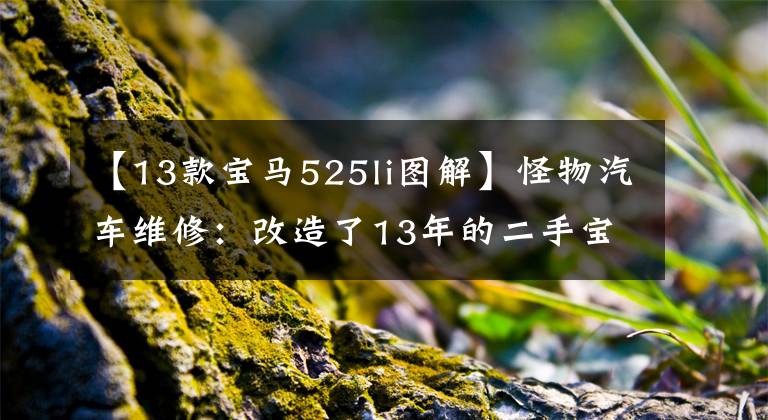 【13款宝马525li图解】怪物汽车维修:改造了13年的二手宝马5系列,在25天内完美复活。