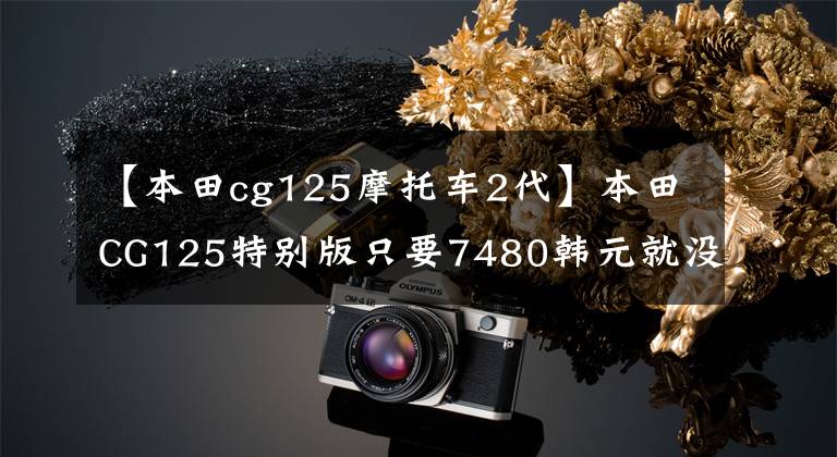【本田cg125摩托车2代】本田CG125特别版只要7480韩元就没有理由不买的“花猫”复活
