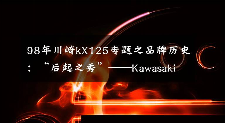 98年川崎kX125专题之品牌历史:“后起之秀”——Kawasaki川崎(二)