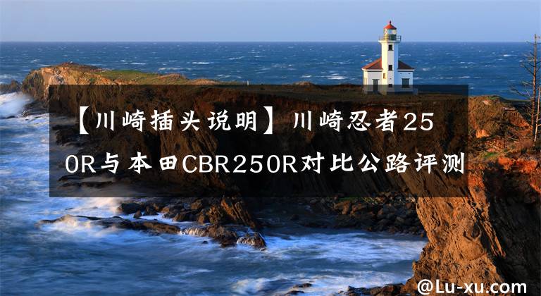【川崎插头说明】川崎忍者250R与本田CBR250R对比公路评测,速度感极强!