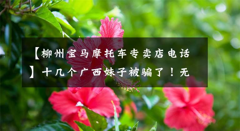 【柳州宝马摩托车专卖店电话】十几个广西妹子被骗了!无职男借豪车装扮成“大丈夫”,一年骗了80多万韩元