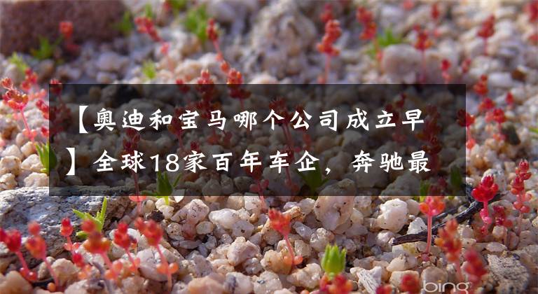 【奥迪和宝马哪个公司成立早】全球18家百年车企，奔驰最老，宝马最年轻！