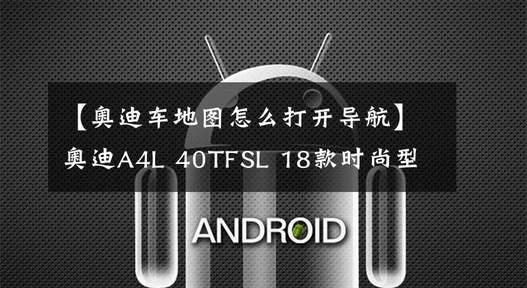 【奥迪车地图怎么打开导航】奥迪A4L 40TFSL 18款时尚型 功能按键说明（有用干货）