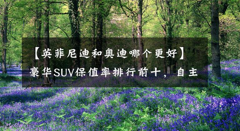 【英菲尼迪和奥迪哪个更好】豪华SUV保值率排行前十，自主车型占四款，奥迪Q5L排第四