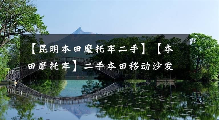 【昆明本田麾托车二手】【本田摩托车】二手本田移动沙发,能拿多少?