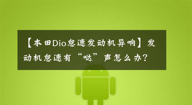 【本田Dio怠速发动机异响】发动机怠速有“哒”声怎么办?别慌,机械师会解决的!