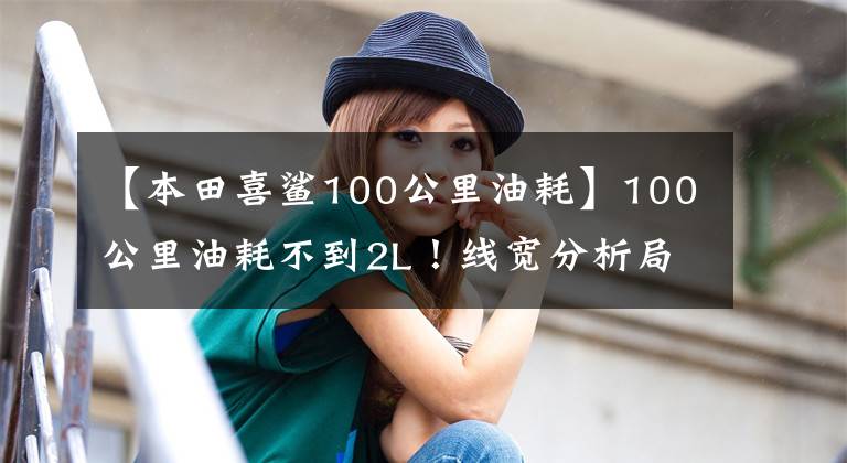 【本田喜鲨100公里油耗】100公里油耗不到2L!线宽分析局4通勤踏板,PGM电动喷雾,销售在8000以内。