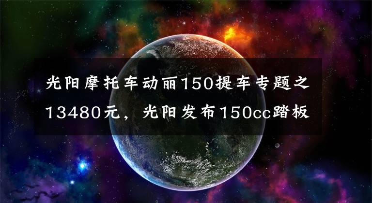 光阳摩托车动丽150提车专题之13480元,光阳发布150cc踏板车动丽G150城市越野版