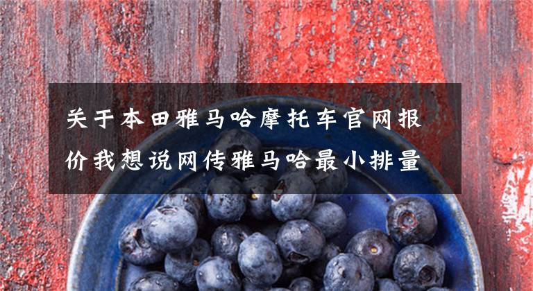 关于本田雅马哈摩托车官网报价我想说网传雅马哈最小排量的进口街车MT-03八月上市,售价36800吗?