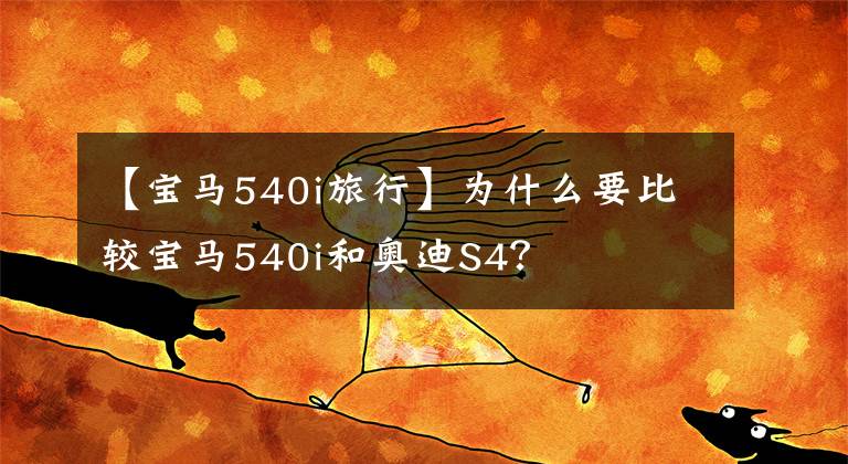 【宝马540i旅行】为什么要比较宝马540i和奥迪S4？