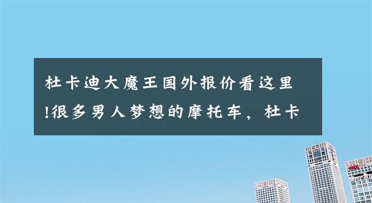 杜卡迪大魔王国外报价看这里!很多男人梦想的摩托车，杜卡迪大魔鬼测评—骑士网翻译