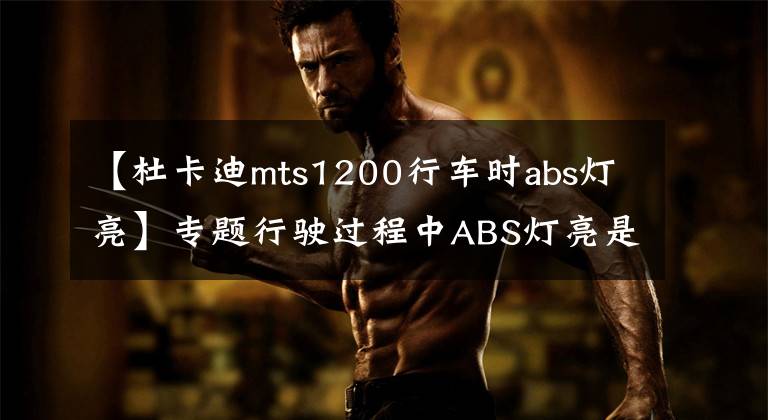 【杜卡迪mts1200行车时abs灯亮】专题行驶过程中ABS灯亮是什么故障?影响继续行驶吗?影响刹车吗?