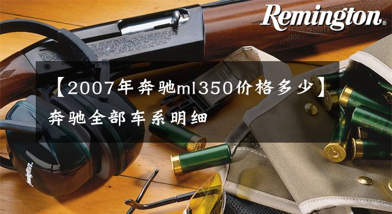 【2007年奔驰ml350价格多少】奔驰全部车系明细