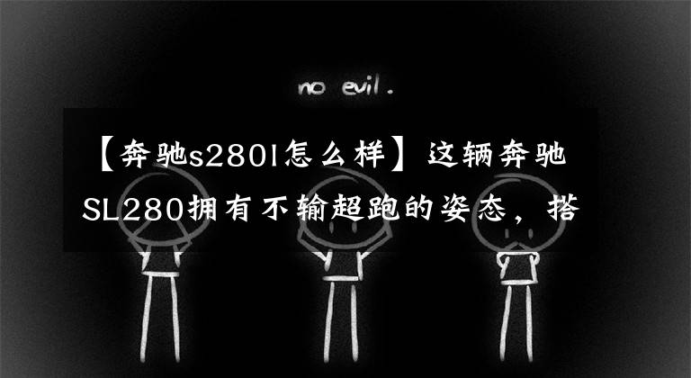 【奔驰s280l怎么样】这辆奔驰SL280拥有不输超跑的姿态,搭载2.8升V6引擎,600马力