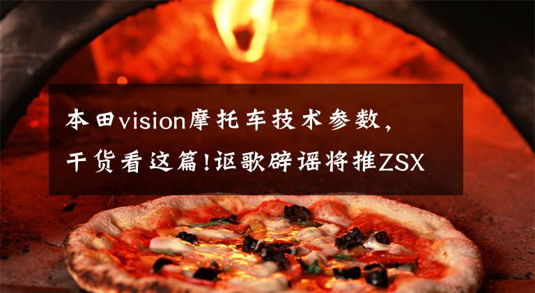 本田vision摩托车技术参数,干货看这篇!讴歌辟谣将推ZSX车型,这是本田Vision GT