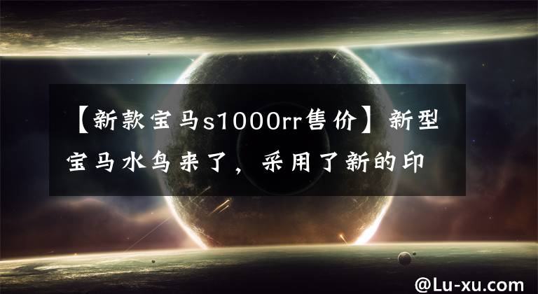 【新款宝马s1000rr售价】新型宝马水鸟来了,采用了新的印章