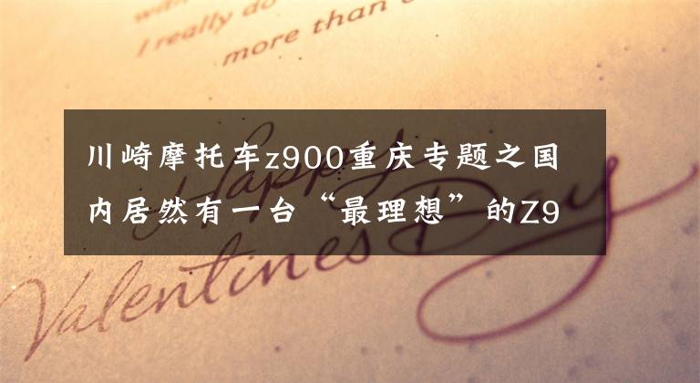 川崎摩托车z900重庆专题之国内居然有一台“最理想”的Z900,是不是你的菜?