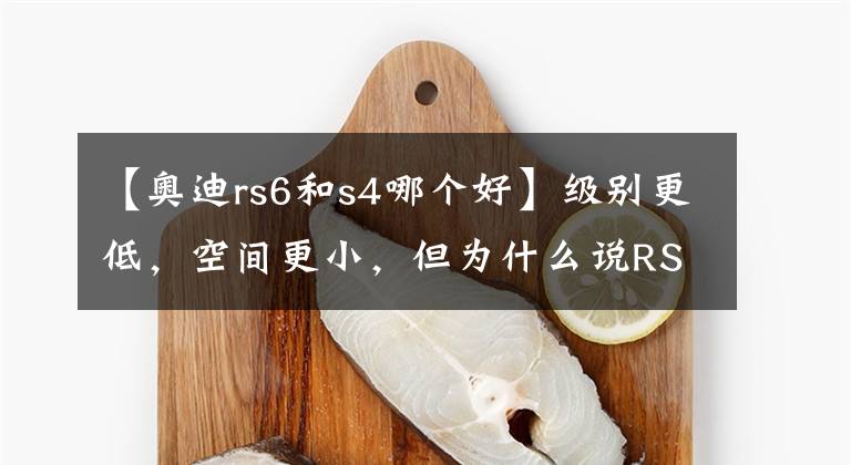 【奥迪rs6和s4哪个好】级别更低,空间更小,但为什么说RS 4比RS 6更值得买?