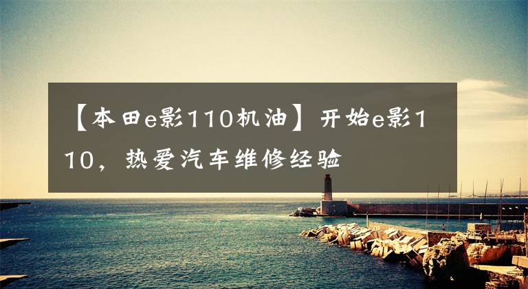【本田e影110机油】开始e影110，热爱汽车维修经验