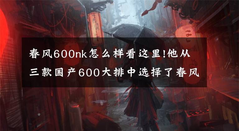 春风600nk怎么样看这里!他从三款国产600大排中选择了春风,后悔了吗?