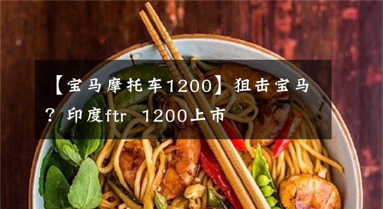 【宝马摩托车1200】狙击宝马?印度ftr 1200上市