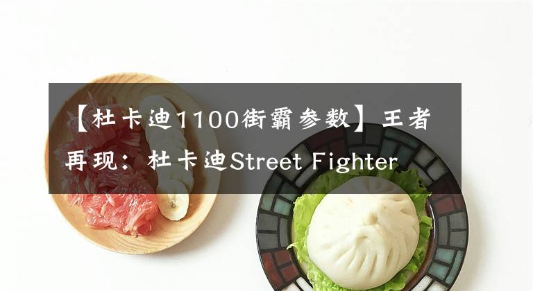 【杜卡迪1100街霸参数】王者再现:杜卡迪Street Fighter 1100s