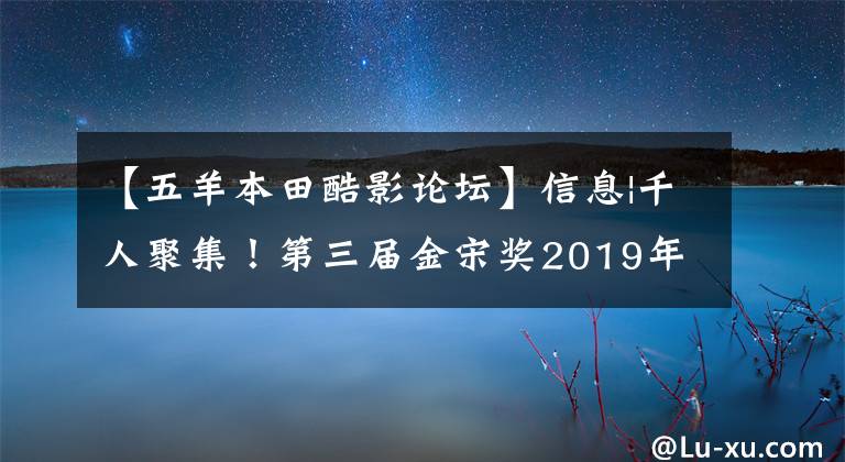 【五羊本田酷影论坛】信息|千人聚集!第三届金宋奖2019年网络生爆款赞词