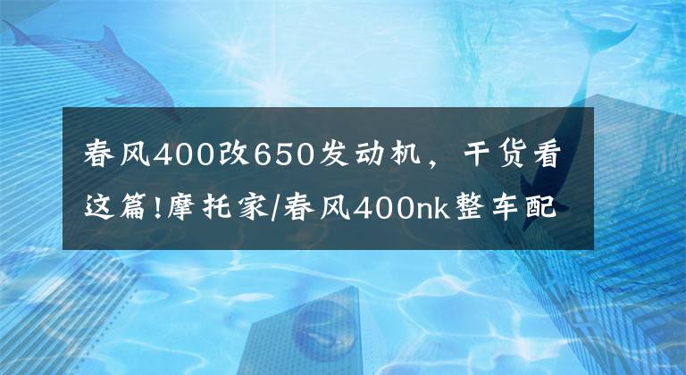 春风400改650发动机,干货看这篇!摩托家/春风400nk整车配置参数和实车图片汇总