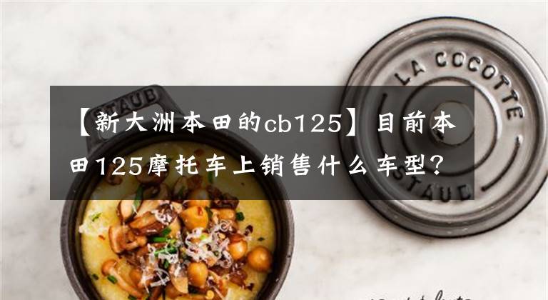 【新大洲本田的cb125】目前本田125摩托车上销售什么车型?它们分别是什么价格?