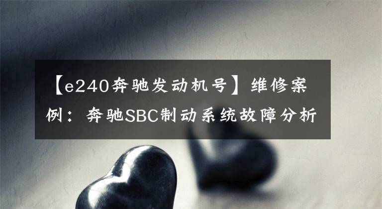 【e240奔驰发动机号】维修案例：奔驰SBC制动系统故障分析及排除