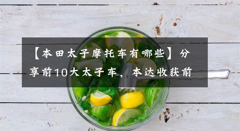 【本田太子摩托车有哪些】分享前10大太子车，本达收获前3名，豪作TR300最低