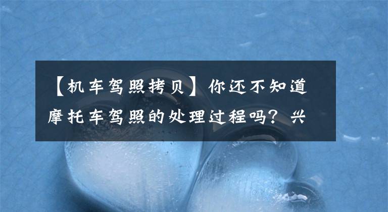 【机车驾照拷贝】你还不知道摩托车驾照的处理过程吗？兴义副部长作出权威说明。