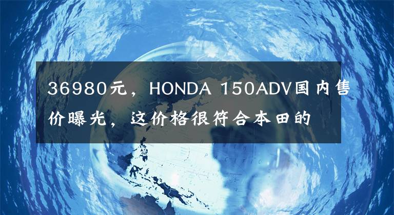 36980元,HONDA 150ADV国内售价曝光,这价格很符合本田的调性