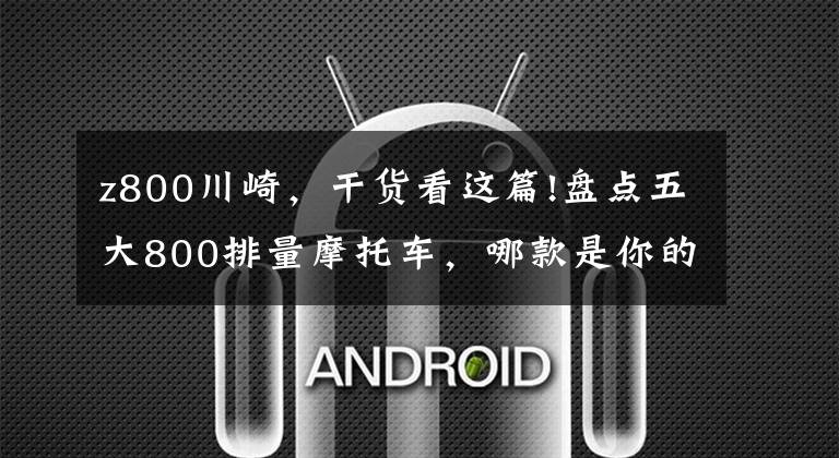 z800川崎,干货看这篇!盘点五大800排量摩托车,哪款是你的菜?
