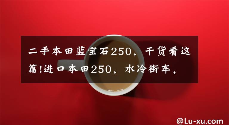 二手本田蓝宝石250,干货看这篇!进口本田250,水冷街车,整车原漆,车况极品