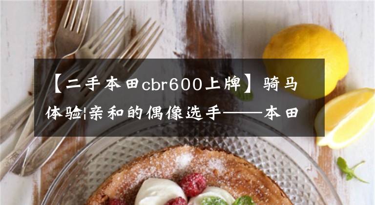 【二手本田cbr600上牌】骑马体验|亲和的偶像选手——本田CBR500R