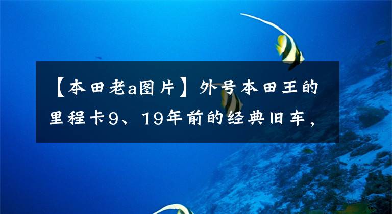 【本田老a图片】外号本田王的里程卡9、19年前的经典旧车,实际里程卡达41万公里