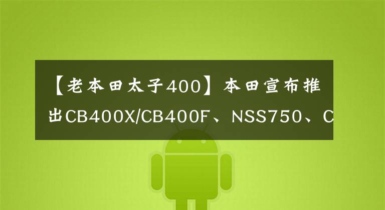 【老本田太子400】本田宣布推出CB400X/CB400F、NSS750、CB1000R和CM1100新车