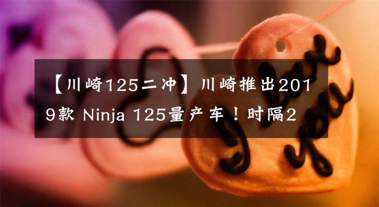 【川崎125二冲】川崎推出2019款 Ninja 125量产车!时隔25年,小忍者重回车友视线