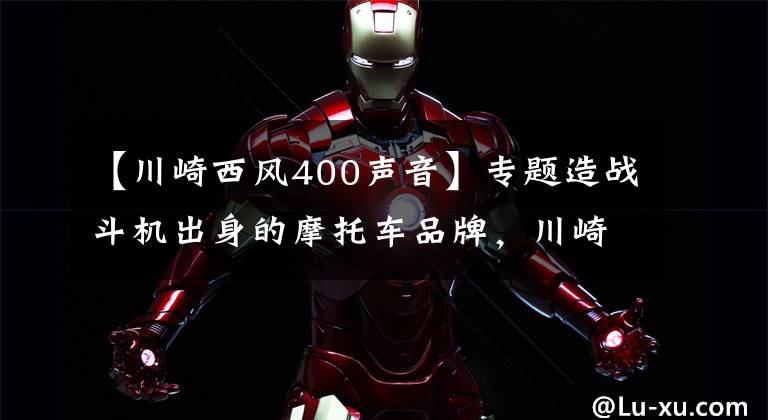 【川崎西风400声音】专题造战斗机出身的摩托车品牌,川崎发展史了解一下丨档案